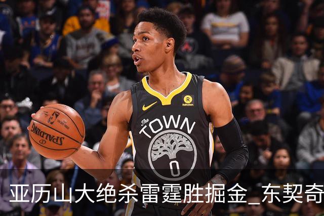 亚历山大绝杀雷霆胜掘金 东契奇三双率队取胜