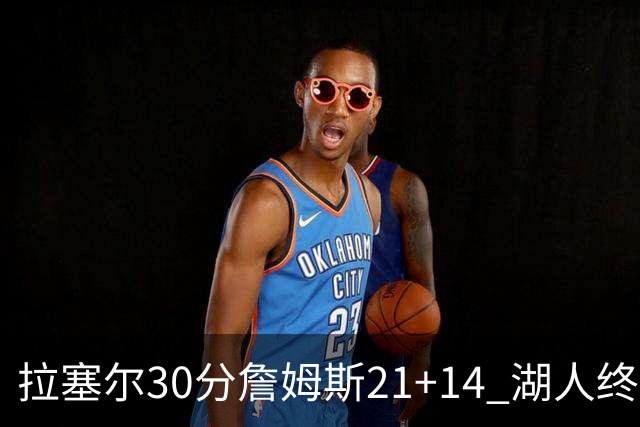 拉塞尔30分詹姆斯21+14 湖人终结鹈鹕4连胜